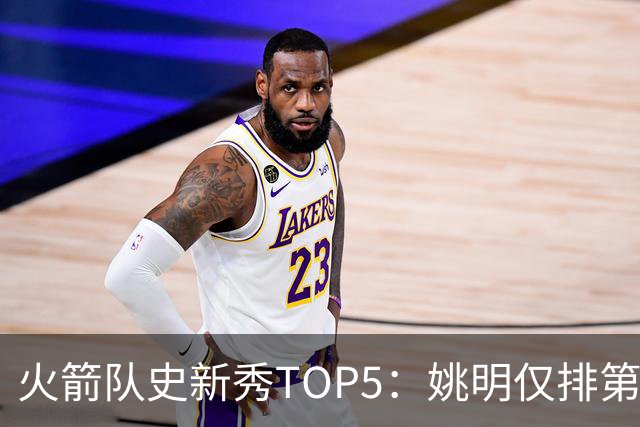 火箭队史新秀TOP5：姚明仅排第二，第一毫无悬念！四位中锋领衔阵容